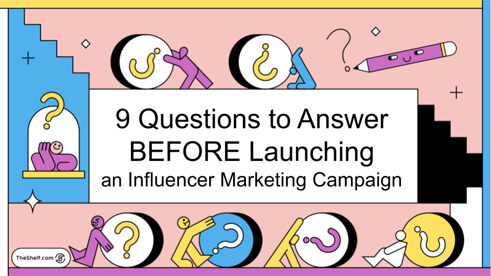 The Shelf's 9 Questions to Answer BEFORE Launching an Influencer Marketing Campaign